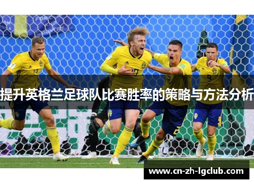提升英格兰足球队比赛胜率的策略与方法分析