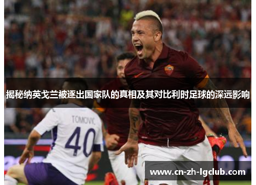 揭秘纳英戈兰被逐出国家队的真相及其对比利时足球的深远影响