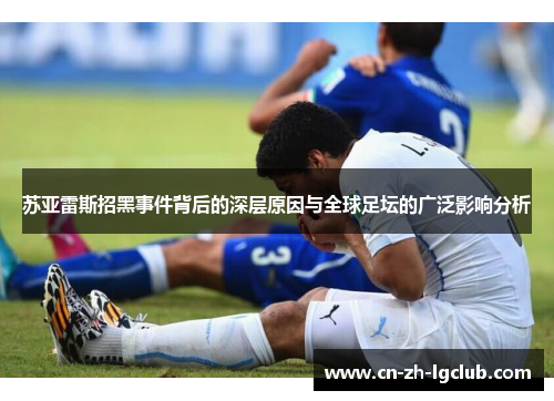 苏亚雷斯招黑事件背后的深层原因与全球足坛的广泛影响分析