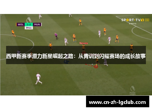 西甲新赛季潜力新星崛起之路：从青训到闪耀赛场的成长故事