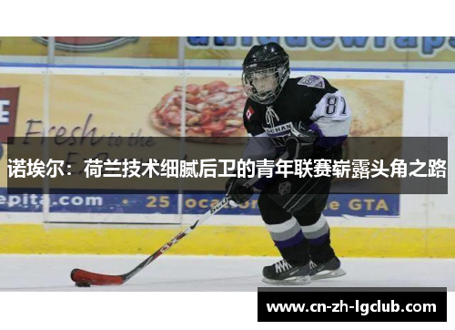 诺埃尔：荷兰技术细腻后卫的青年联赛崭露头角之路