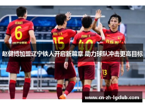 赵健博加盟辽宁铁人开启新篇章 助力球队冲击更高目标