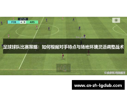 足球球队比赛策略：如何根据对手特点与场地环境灵活调整战术