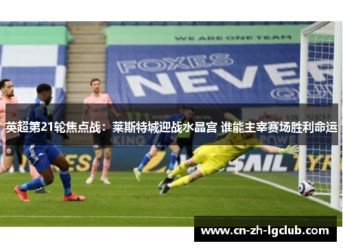 英超第21轮焦点战：莱斯特城迎战水晶宫 谁能主宰赛场胜利命运