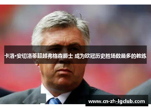 卡洛·安切洛蒂超越弗格森爵士 成为欧冠历史胜场数最多的教练