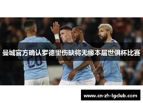 曼城官方确认罗德里伤缺将无缘本届世俱杯比赛
