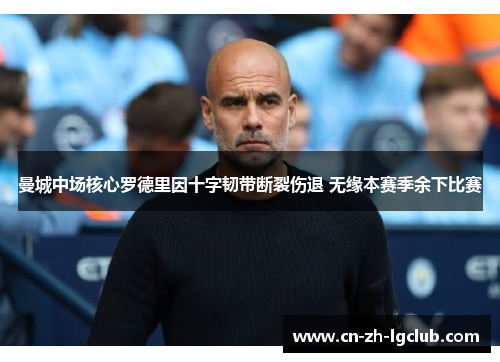 曼城中场核心罗德里因十字韧带断裂伤退 无缘本赛季余下比赛
