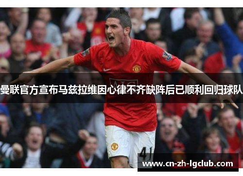 曼联官方宣布马兹拉维因心律不齐缺阵后已顺利回归球队