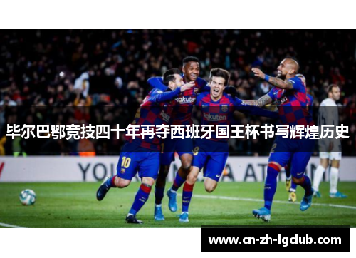 毕尔巴鄂竞技四十年再夺西班牙国王杯书写辉煌历史 毕尔巴鄂竞技四十年再夺西班牙国王杯书写辉煌历史