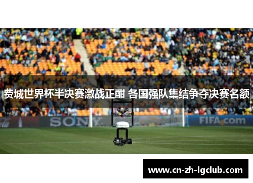 费城世界杯半决赛激战正酣 各国强队集结争夺决赛名额