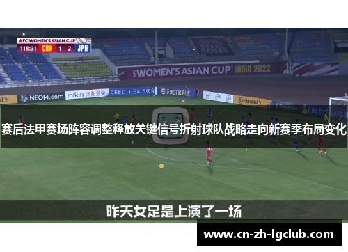赛后法甲赛场阵容调整释放关键信号折射球队战略走向新赛季布局变化