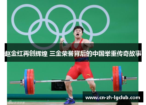 赵金红再创辉煌 三金荣誉背后的中国举重传奇故事