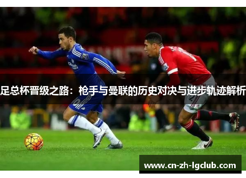 足总杯晋级之路：枪手与曼联的历史对决与进步轨迹解析