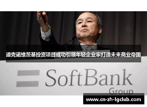 迪克诺维茨基投资项目成功引领年轻企业家打造未来商业帝国