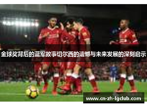 金球奖背后的蓝军故事切尔西的遗憾与未来发展的深刻启示