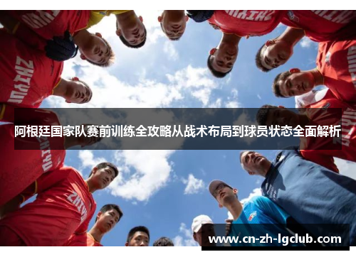 阿根廷国家队赛前训练全攻略从战术布局到球员状态全面解析 阿根廷国家队赛前训练全攻略从战术布局到球员状态全面解析