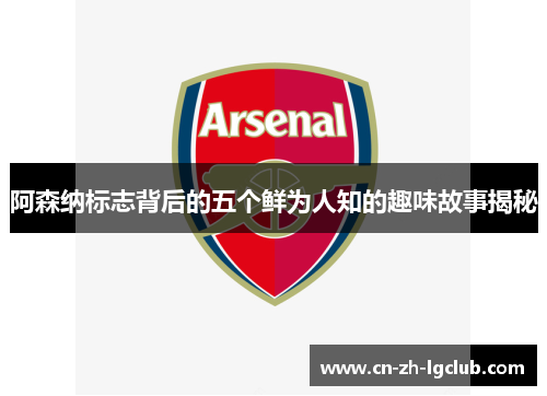 阿森纳标志背后的五个鲜为人知的趣味故事揭秘