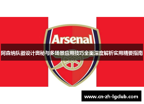 阿森纳队徽设计奥秘与多场景应用技巧全面深度解析实用精要指南