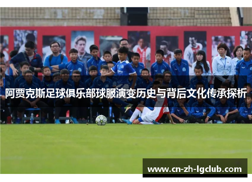 阿贾克斯足球俱乐部球服演变历史与背后文化传承探析