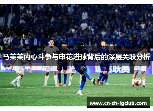 马莱莱内心斗争与申花进球背后的深层关联分析