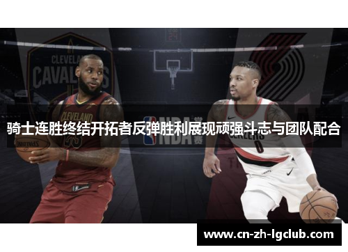 骑士连胜终结开拓者反弹胜利展现顽强斗志与团队配合