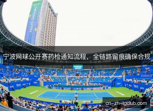 宁波网球公开赛药检通知流程，全链路留痕确保合规